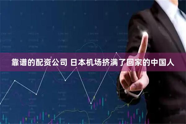 靠谱的配资公司 日本机场挤满了回家的中国人