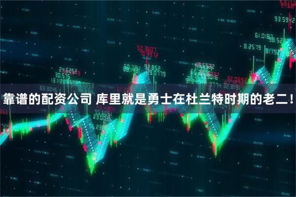 靠谱的配资公司 库里就是勇士在杜兰特时期的老二！