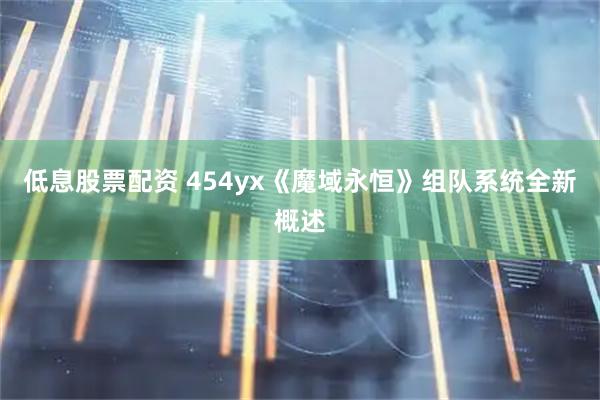 低息股票配资 454yx《魔域永恒》组队系统全新概述