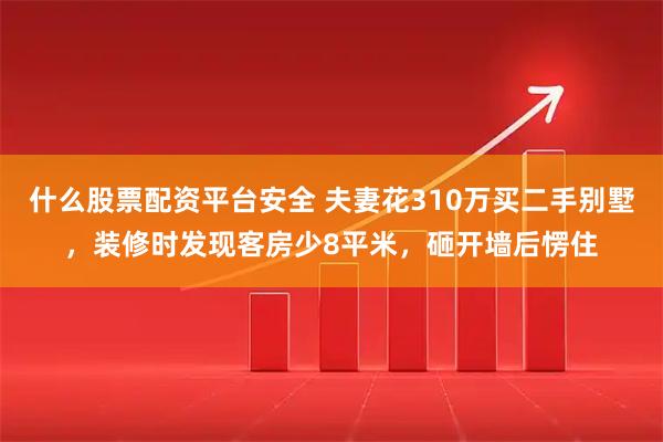 什么股票配资平台安全 夫妻花310万买二手别墅，装修时发现客房少8平米，砸开墙后愣住