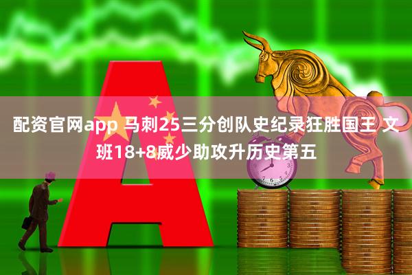 配资官网app 马刺25三分创队史纪录狂胜国王 文班18+8威少助攻升历史第五