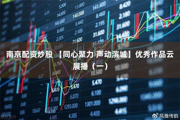 南京配资炒股 【同心聚力 声动滨城】优秀作品云展播(一)