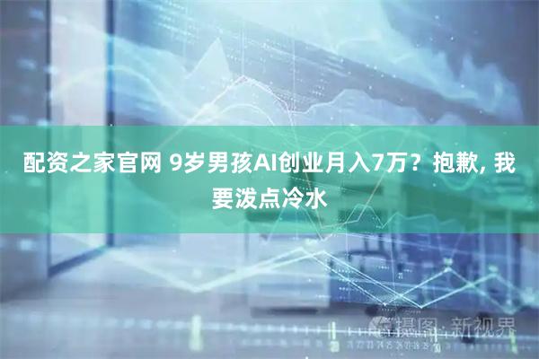 配资之家官网 9岁男孩AI创业月入7万？抱歉, 我要泼点冷水