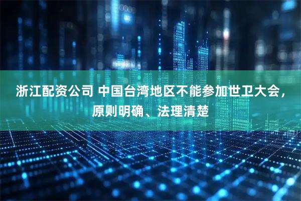 浙江配资公司 中国台湾地区不能参加世卫大会，原则明确、法理清楚