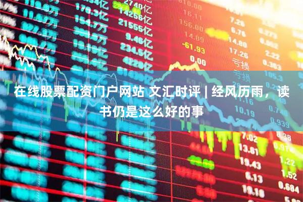 在线股票配资门户网站 文汇时评 | 经风历雨，读书仍是这么好的事
